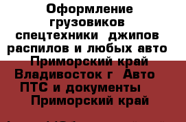 Оформление грузовиков, спецтехники, джипов, распилов и любых авто - Приморский край, Владивосток г. Авто » ПТС и документы   . Приморский край